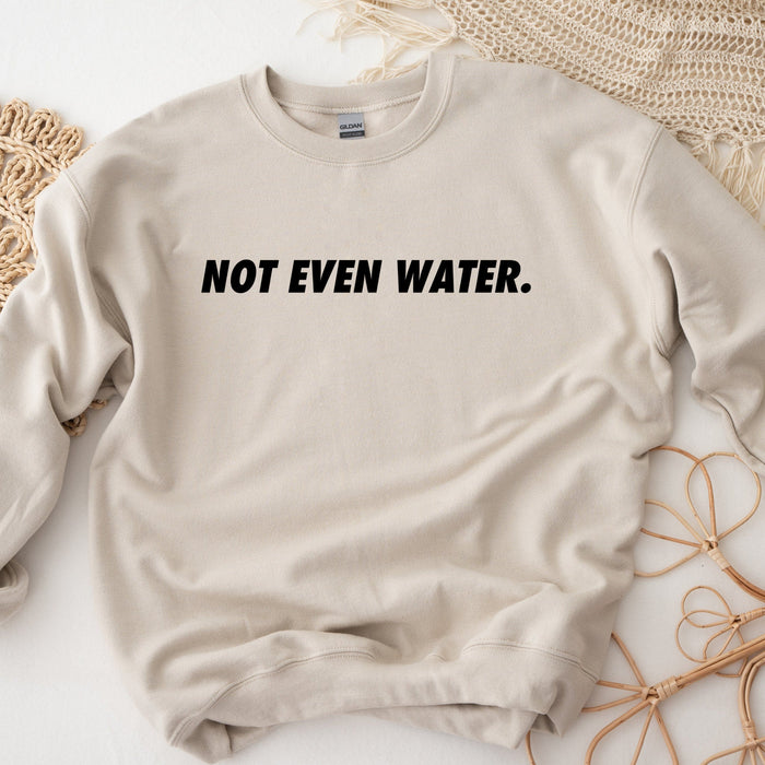 Not Even Water Sweatshirt