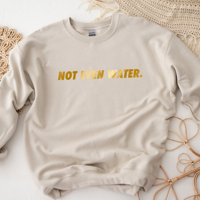 GOLD Not Even Water Sweatshirt