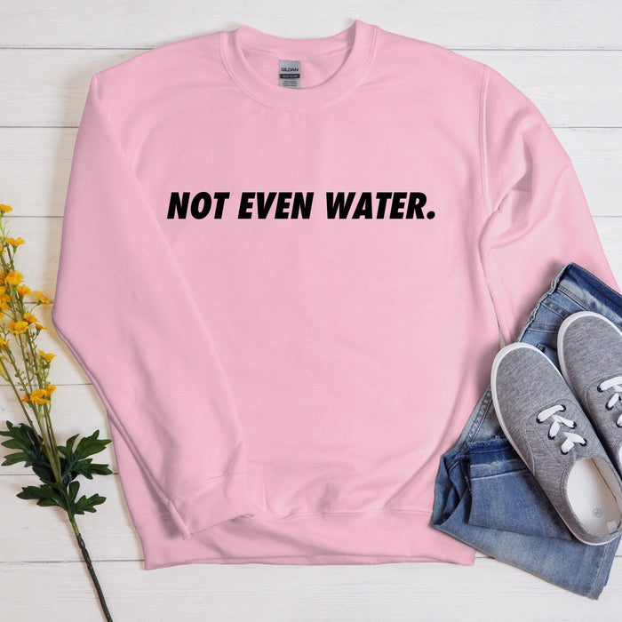 Not Even Water Sweatshirt