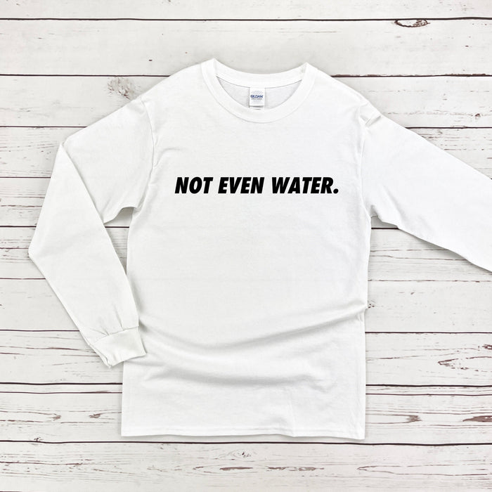 Not Even Water Long Sleeve Shirt