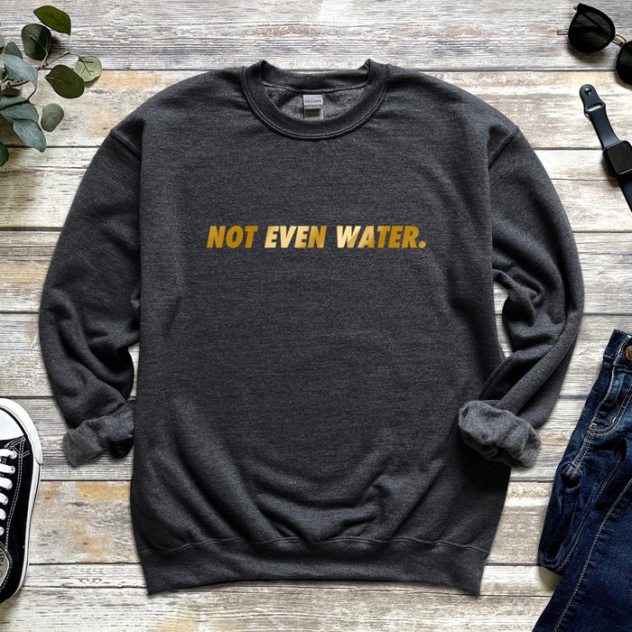 GOLD Not Even Water Sweatshirt